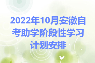 2022年10月安徽自考助学阶段性学习计划安排