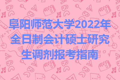 阜阳师范大学2022年全日制会计硕士研究生调剂报考指南