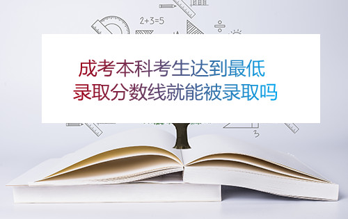 安徽成考本科考生达到最低录取分数线就能被录取吗