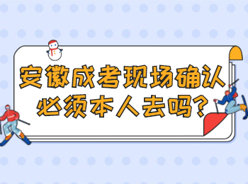 安徽成考现场确认必须本人去吗?