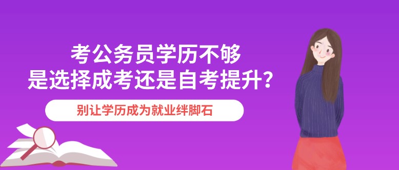 考公务员学历不够，是选择成考还是自考提升？