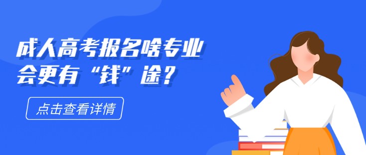成人高考报名啥专业会更有“钱”途？