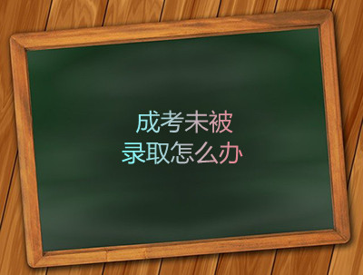 安徽成考未被录取怎么办
