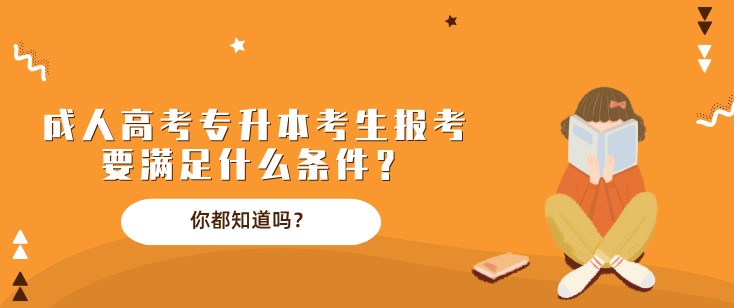 成人高考专升本考生报考要满足什么条件？