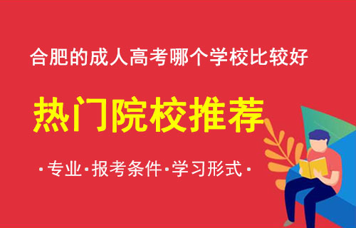 合肥的成人高考哪个学校比较好，2022安徽成人高考报考学校推荐