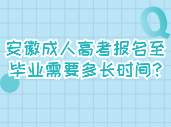 安徽成人高考报名至毕业需要多长时间?