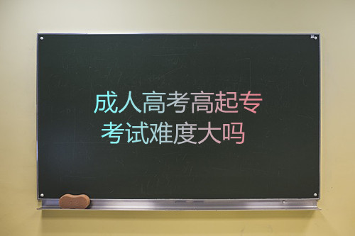 安徽成人高考高起专考试难度大吗