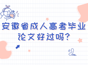 安徽省成人高考毕业论文好过吗?