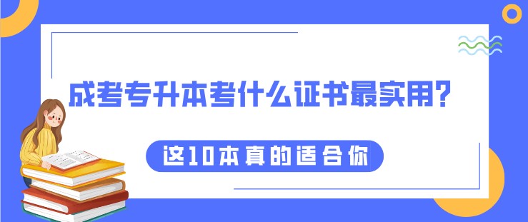 成考专升本考什么证书最实用？这10本真的适合你！