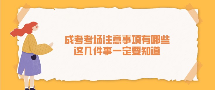 成考考场注意事项有哪些，这几件事一定要知道
