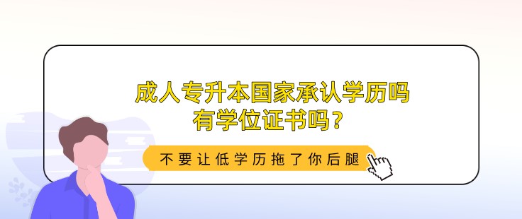 成人专升本国家承认学历吗，有学位证书吗？