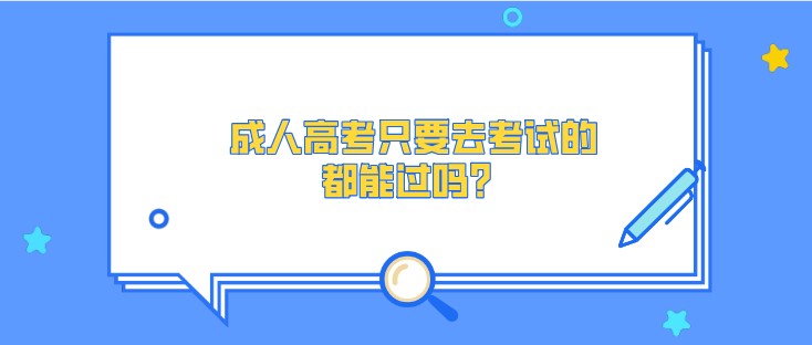 成人高考只要去考试的，都能过吗？