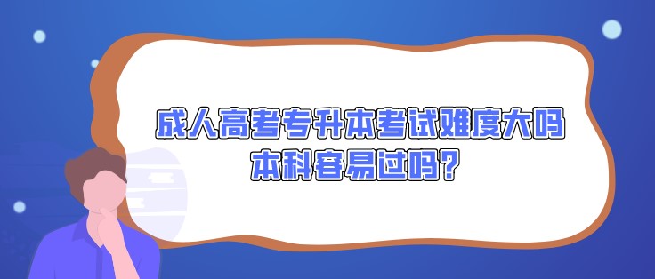 成人高考专升本考试难度大吗，本科容易过吗？