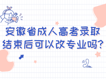 安徽省成人高考录取结束后可以改专业吗?