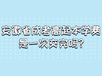 安徽省成考高起本学费是一次交完吗?