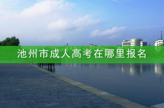 池州市成人高考在哪里报名？2022年池州成人高考报名