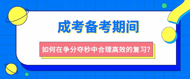 成考备考期间，如何合理高效的复习？