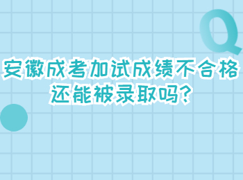 安徽成考加试成绩不合格还能被录取吗?