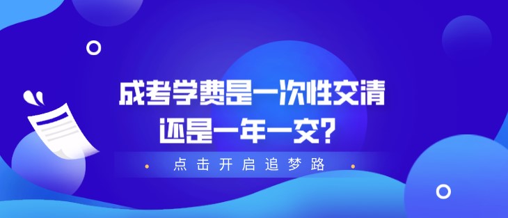 成考学费是一次性交清还是一年一交？