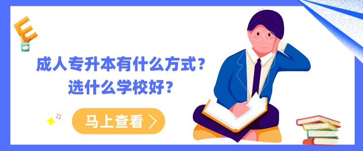 成人专升本有什么方式？选什么学校好？