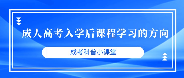 成人高考入学后课程学习的方向是怎样的？