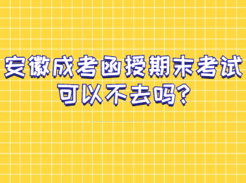 安徽成考函授期末考试可以不去吗?