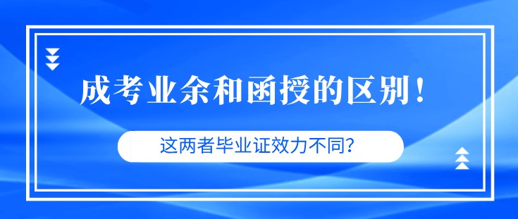 成考业余和函授的区别！这两者毕业证效力不同