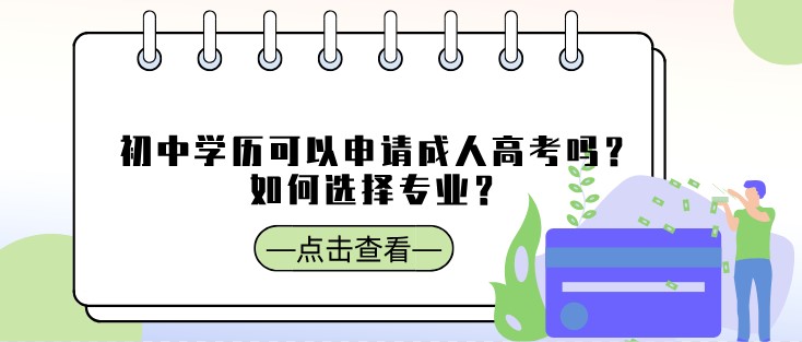 初中学历可以申请成人高考吗？如何选择专业？