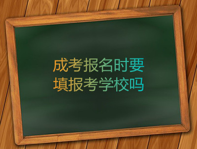 安徽成考报名时要填报考学校吗