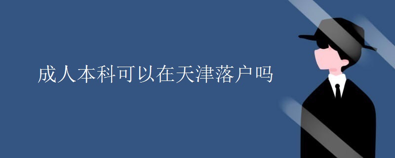 成人本科可以在天津落户吗