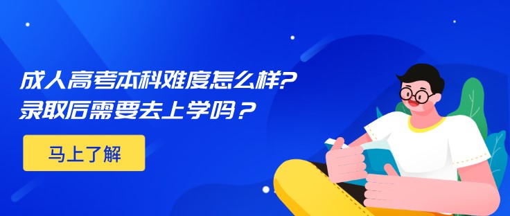 成人高考本科难度怎么样?录取后需要去上学吗？