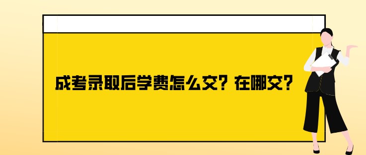 成考录取后学费怎么交？在哪交？