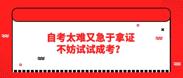 自考太难又急于拿证，不妨试试成考？