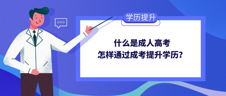 什么是成人高考，怎样通过成考提升学历？