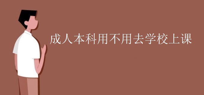 成人本科用不用去学校上课