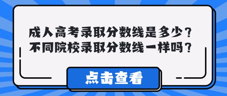 成人高考录取分数线是多少？不同院校录取分数线一样吗？