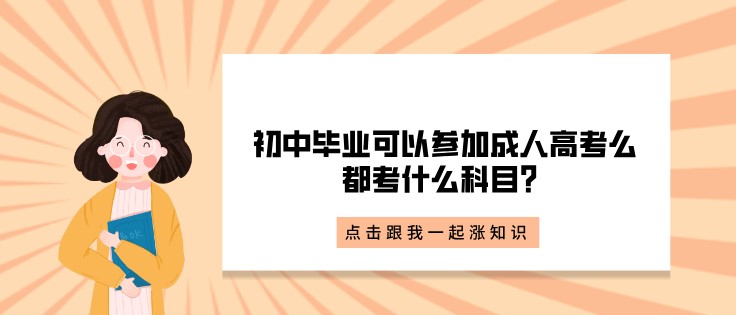 初中毕业可以参加成人高考么，都考什么科目？