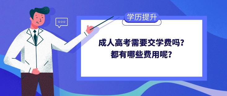 成人高考需要交学费吗？都有哪些费用呢？