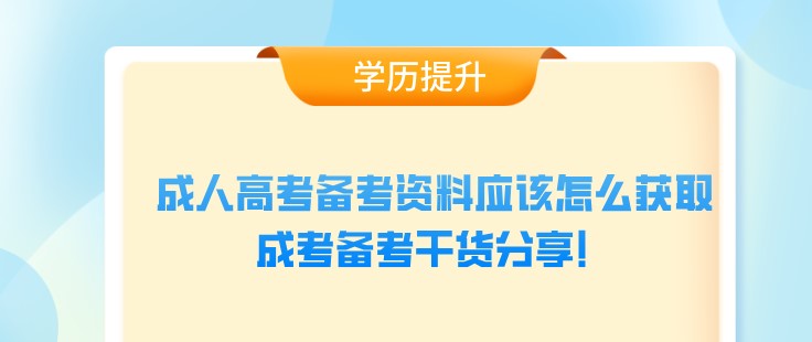 成人高考备考资料应该怎么获取，成考备考干货