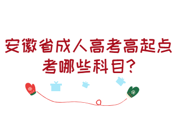 安徽省成人高考高起点考哪些科目?