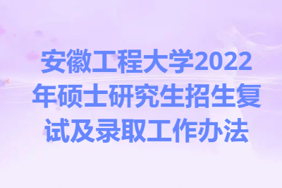 安徽工程大学2022年硕士研究生招生复试及录取工作办法