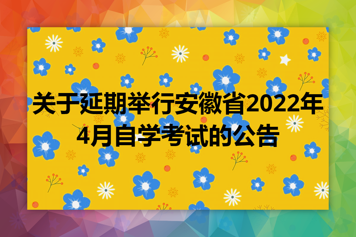 关于延期举行安徽省2022年4月自学考试的公告