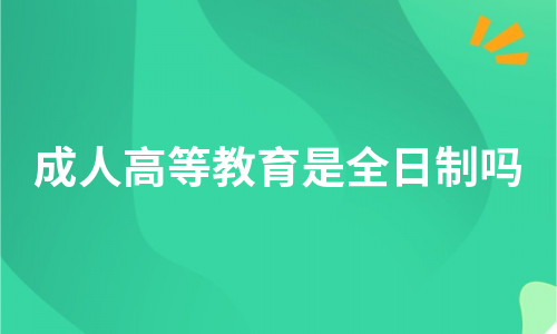 成人高等教育是全日制吗？
