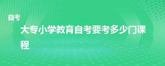 大专小学教育自考要考多少门课程