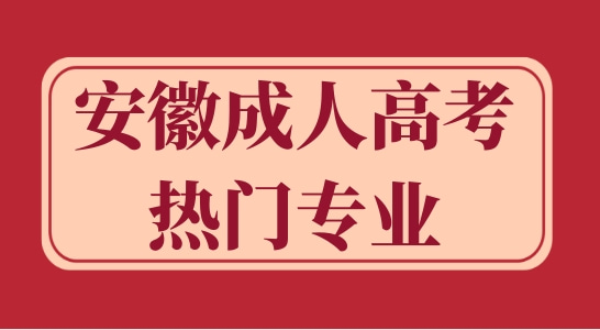 安徽成人高考大专有哪些热门专业