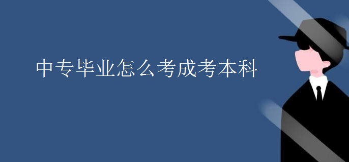 中专毕业怎么考成考本科