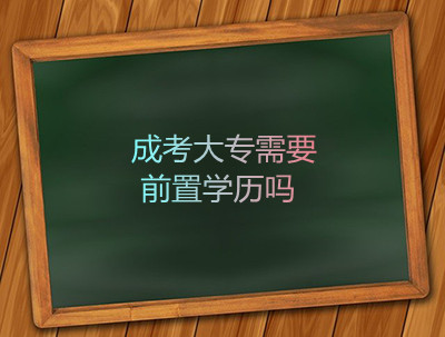 安徽成考大专需要前置学历吗