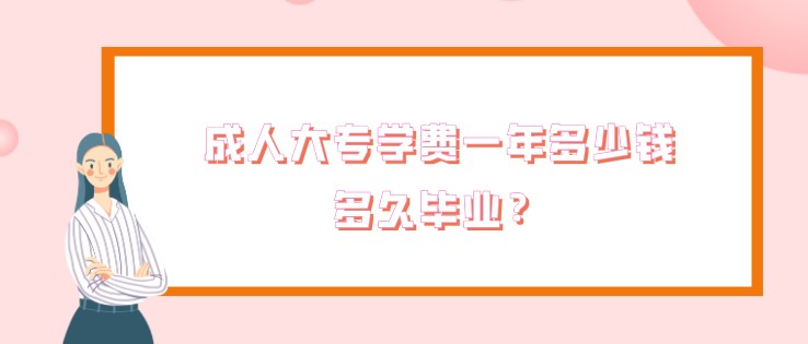 成人大专学费一年多少钱，多久毕业？