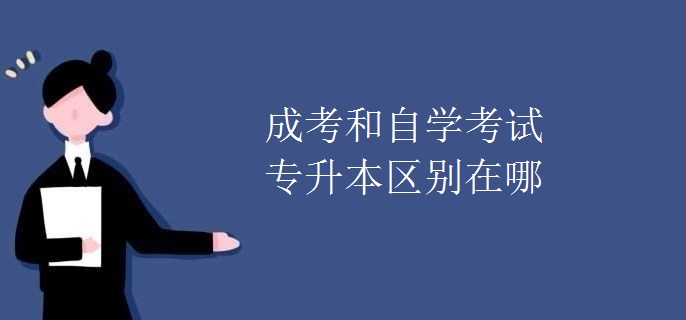 成考和自学考试专升本区别在哪