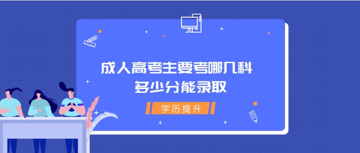 成人高考主要考哪几科 多少分能录取